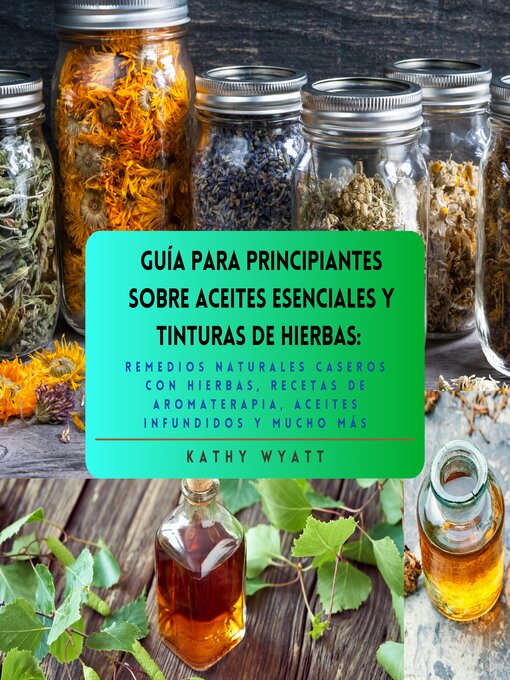 Title details for Guía para principiantes sobre aceites esenciales y tinturas de hierbas by Kathy Wyatt - Available